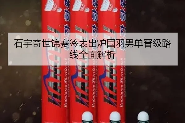 石宇奇世锦赛签表出炉国羽男单晋级路线全面解析